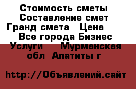 Стоимость сметы. Составление смет. Гранд смета › Цена ­ 700 - Все города Бизнес » Услуги   . Мурманская обл.,Апатиты г.